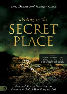 Rămânând în locul secret: Chei practice pentru practicarea prezenței lui Dumnezeu în viața de zi cu zi - Abiding in the Secret Place: Practical Keys to Practicing the Presence of God in Your Everyday Life