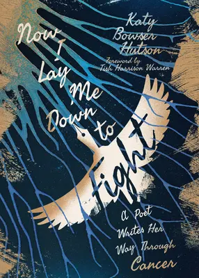 Now I Lay Me Down to Fight: A Poet Writes Her Way Through Cancer