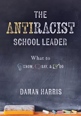 The Antiracist School Leader: What to Know, Say, and Do (Strategii antirasiste pentru promovarea competenței culturale și a receptivității în practica de zi cu zi - The Antiracist School Leader: What to Know, Say, and Do (Antiracist Strategies for Promoting Cultural Competence and Responsiveness in Everyday Prac