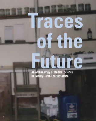 Urme ale viitorului: O arheologie a științei medicale în Africa - Traces of the Future: An Archaeology of Medical Science in Africa
