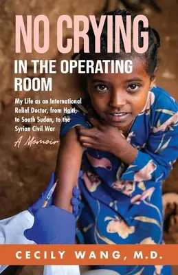 Fără plâns în sala de operație: Viața mea ca medic de ajutor internațional, din Haiti, în Sudanul de Sud și în războiul civil sirian - un memoriu - No Crying in the Operating Room: My Life as an International Relief Doctor, from Haiti, to South Sudan, to the Syrian Civil War A Memoir