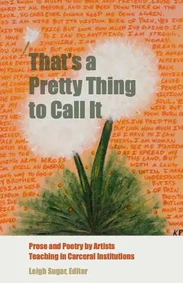 That's a Pretty Thing to Call It: Proză și poezie de către artiști care predau în instituții carcerale - That's a Pretty Thing to Call It: Prose and Poetry by Artists Teaching in Carceral Institutions