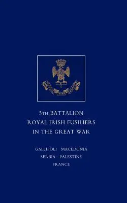 Scurtă înregistrare a serviciului și experiențelor Batalionului 5 Royal Irish Fusiliers în Marele Război - Short Record of the Service and Experiences of the 5th Battalion Royal Irish Fusiliers in the Great War