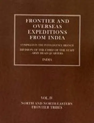 Expediții de frontieră și de peste mări din India: Volume IV North and North-Eastern Frontier Tribes - Frontier and Overseas Expeditions from India: Volume IV North and North-Eastern Frontier Tribes