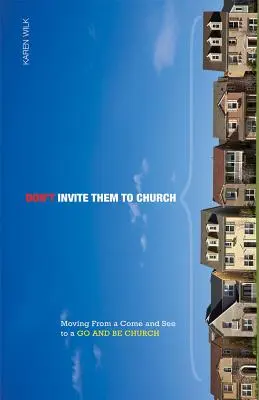 Nu-i invitați la biserică: Trecerea de la o biserică „vino și vezi” la o biserică „du-te și fii - Don't Invite Them to Church: Moving from a Come and See to a Go and Be Church