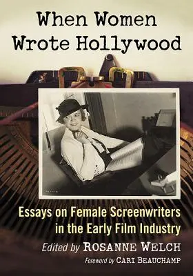 When Women Wrote Hollywood: Eseuri despre femeile scenariste din industria cinematografică timpurie (Essays on Female Screenwriters in the Early Film Industry) - When Women Wrote Hollywood: Essays on Female Screenwriters in the Early Film Industry