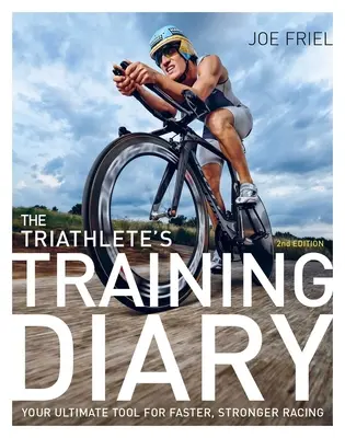 Jurnalul de antrenament al triatlonistului: Your Ultimate Tool for Faster, Stronger Racing, 2nd Ed. - The Triathlete's Training Diary: Your Ultimate Tool for Faster, Stronger Racing, 2nd Ed.