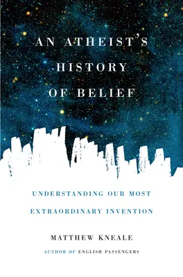 Istoria credinței a unui ateu: Înțelegerea celei mai extraordinare invenții a noastră - An Atheist's History of Belief: Understanding Our Most Extraordinary Invention
