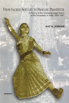De la servitoare sacră la prostituată profană - O istorie a schimbării statutului juridic al Devadasis în India 1857-1947 - From Sacred Servant to Profane Prostitute - A History of the Changing Legal Status of the Devadasis in India 1857-1947