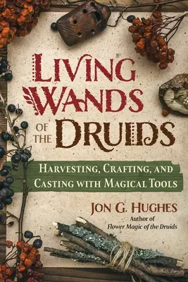 Baghetele vii ale druizilor: Recoltarea, meșteșugirea și aruncarea cu unelte magice - Living Wands of the Druids: Harvesting, Crafting, and Casting with Magical Tools