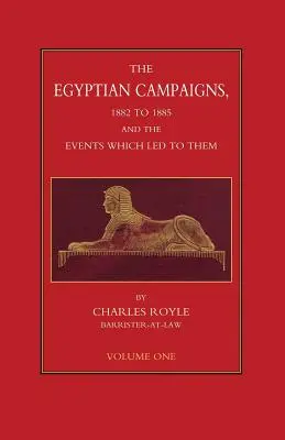 CAMPANIILE EGIPTIENE, 1882-1885 ȘI EVENIMENTELE CARE AU CONDUCUT LA ELE Volumul 1 - EGYPTIAN CAMPAIGNS, 1882-1885 AND THE EVENTS WHICH LED TO THEM Volume One