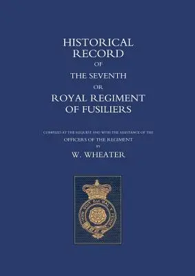 Documente istorice ale Regimentului al Șaptelea sau Regal de Fusilieri - Historical Records of the Seventh or Royal Regiment of Fusiliers