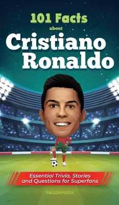 101 fapte despre Cristiano Ronaldo - Trivia esențiale, povești și întrebări pentru super-fani - 101 Facts About Cristiano Ronaldo - Essential Trivia, Stories, and Questions for Super Fans