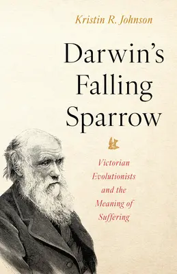 Darwin's Falling Sparrow: Evoluționiștii victorieni și sensul suferinței - Darwin's Falling Sparrow: Victorian Evolutionists and the Meaning of Suffering