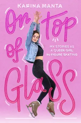 Pe deasupra sticlei: My Stories as a Queer Girl in Figure Skating - On Top of Glass: My Stories as a Queer Girl in Figure Skating