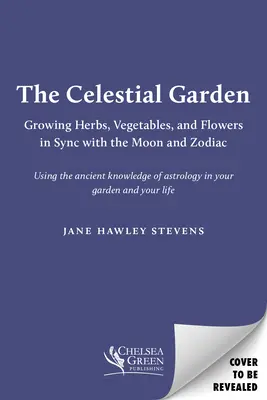 Grădina celestă: Cultivarea ierburilor, legumelor și florilor în sincronizare cu Luna și zodiacul - The Celestial Garden: Growing Herbs, Vegetables, and Flowers in Sync with the Moon and Zodiac