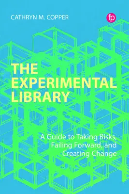 Biblioteca experimentală: A Guide to Taking Risks, Failing Forward, and Creating Change (Un ghid pentru asumarea riscurilor, eșecul înainte și crearea schimbării) - The Experimental Library: A Guide to Taking Risks, Failing Forward, and Creating Change