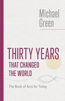 Treizeci de ani care au schimbat lumea: Cartea Faptele Apostolilor pentru astăzi - Thirty Years That Changed the World: The Book of Acts for Today