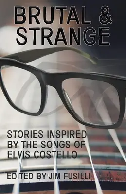 Brutal și ciudat: Povestiri inspirate de cântecele lui Elvis Costello - Brutal & Strange: Stories Inspired by the Songs of Elvis Costello