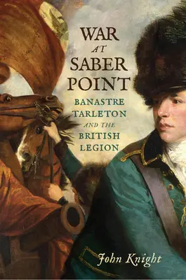 Război la Saber Point: Banastre Tarleton și Legiunea Britanică - War at Saber Point: Banastre Tarleton and the British Legion
