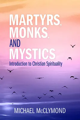 Martiri, călugări și mistici: O introducere în spiritualitatea creștină - Martyrs, Monks, and Mystics: An Introduction to Christian Spirituality