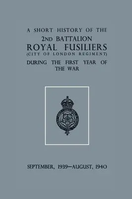 A Short History of the 2nd Bn. Royal Fusiliers (City of London Regiment) în timpul primului an de război, septembrie 1939 - august 1940 - A Short History of the 2nd Bn. Royal Fusiliers (City of London Regiment) During the First Year of the War, September 1939 - August 1940