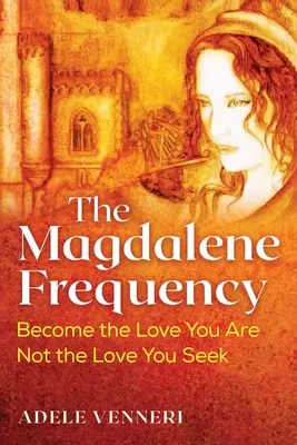 Frecvența Magdalenei: Devino iubirea care ești, nu iubirea pe care o cauți - The Magdalene Frequency: Become the Love You Are, Not the Love You Seek