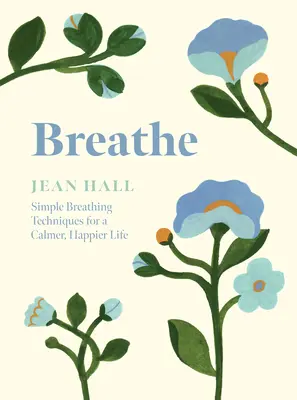 Breathe: Tehnici simple de respirație pentru o viață mai calmă și mai fericită - Breathe: Simple Breathing Techniques for a Calmer, Happier Life