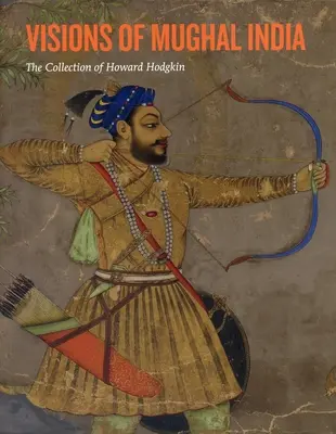 Viziuni din India mogolă: Colecția lui Howard Hodgkin - Visions of Mughal India: The Collection of Howard Hodgkin