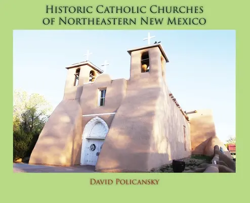 Biserici istorice catolice din nord-estul statului New Mexico (Hardcover) - Historic Catholic Churches of Northeastern New Mexico (Hardcover)