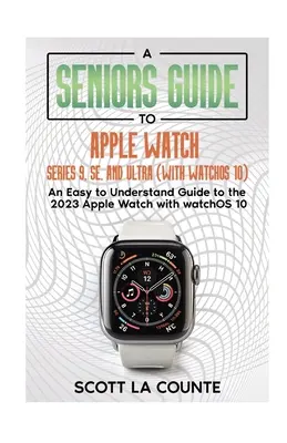 Un ghid pentru seniori pentru Apple Watch Series 9, SE și Ultra (cu watchOS 10): Un ghid ușor de înțeles pentru Apple Watch 2023 cu watchOS 10 - A Seniors Guide to Apple Watch Series 9, SE, and Ultra (With watchOS 10): An Easy to Understand Guide to the 2023 Apple Watch with watchOS 10
