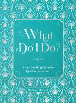 Ce să fac?: Răspuns la fiecare întrebare de etichetă de nuntă - What Do I Do?: Every Wedding Etiquette Question Answered