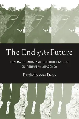 Sfârșitul viitorului: Traumă, memorie și reconciliere în Amazonia peruviană - End of the Future: Trauma, Memory, and Reconciliation in Peruvian Amazonia