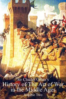 Sir Charles Oman's History Of The Art of War in the Middle Ages Volumul 2 - Sir Charles Oman's History Of The Art of War in the Middle Ages Volume 2