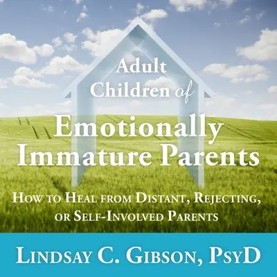 Copiii adulți ai părinților imaturi emoțional: Cum să vă vindecați de părinți distanți, respingători sau autoimplicați - Adult Children of Emotionally Immature Parents: How to Heal from Distant, Rejecting, or Self-Involved Parents