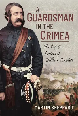 Un gardian în Crimeea: Viața și scrisorile lui William Scarlett - A Guardsman in the Crimea: The Life and Letters of William Scarlett
