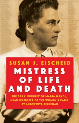 Stăpâna vieții și a morții: Călătoria întunecată a Mariei Mandl, supraveghetoarea șefă a lagărului de femei de la Auschwitz- Birkenau - Mistress of Life and Death: The Dark Journey of Maria Mandl, Head Overseer of the Women's Camp at Auschwitz- Birkenau
