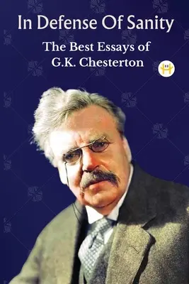 În apărarea sănătății mintale: Cele mai bune eseuri ale lui G.K. Chesterton - In Defense Of Sanity: The Best Essays of G.K. Chesterton