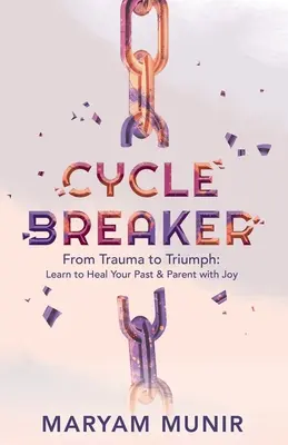 Cycle Breaker: De la traumă la triumf: Învață să îți vindeci trecutul și să fii părinte cu bucurie - Cycle Breaker: From Trauma to Triumph: Learn to Heal Your past and Parent with Joy