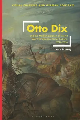 Otto Dix și memorializarea Primului Război Mondial în cultura vizuală germană, 1914-1936 - Otto Dix and the Memorialization of World War I in German Visual Culture, 1914-1936