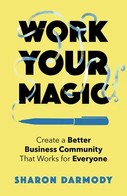 Fă-ți magia: Creează o comunitate de afaceri mai bună, care funcționează pentru toată lumea - Work Your Magic: Create a Better Business Community That Works for Everyone