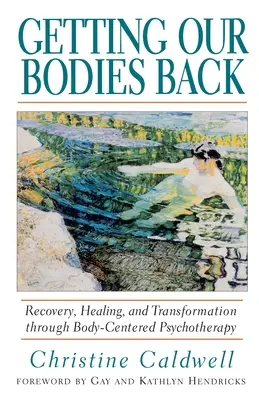 Getting Our Bodies Back: Recovery, Healing, and Transformation Through Body-Centered Psychotherapy (Recuperare, vindecare și transformare prin psihoterapie centrată pe corp) - Getting Our Bodies Back: Recovery, Healing, and Transformation Through Body-Centered Psychotherapy