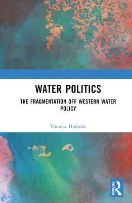 Politica apei: Fragmentarea politicii occidentale în domeniul apei - Water Politics: The Fragmentation of Western Water Policy