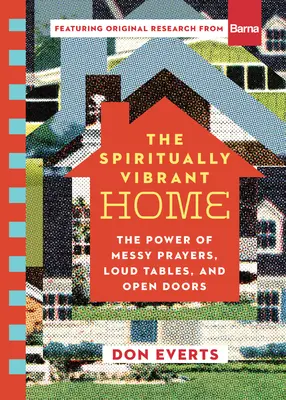 The Spiritually Vibrant Home: Puterea rugăciunilor dezordonate, a meselor zgomotoase și a ușilor deschise - The Spiritually Vibrant Home: The Power of Messy Prayers, Loud Tables, and Open Doors