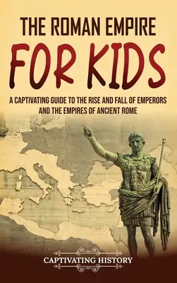 Imperiul Roman pentru copii: Un ghid captivant pentru ascensiunea și căderea împăraților și a imperiilor Romei antice - The Roman Empire for Kids: A Captivating Guide to the Rise and Fall of Emperors and the Empires of Ancient Rome