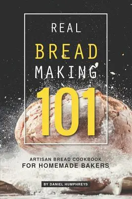 Fabricarea pâinii adevărate 101: Carte de bucate cu pâine artizanală pentru brutarii de casă - Real Bread Making 101: Artisan Bread Cookbook for Homemade Bakers