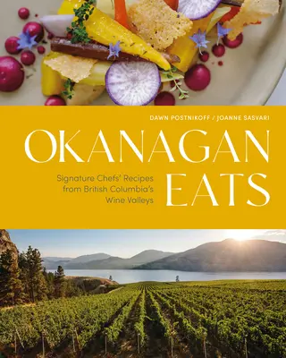 Okanagan Eats: Rețete semnate de bucătari din văile viticole ale Columbiei Britanice - Okanagan Eats: Signature Chefs' Recipes from British Columbia's Wine Valleys
