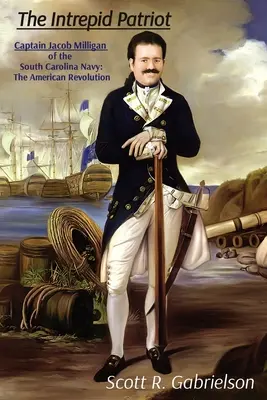 Intrepidul patriot - căpitanul Jacob Milligan din Marina Carolinei de Sud: Revoluția Americană - The Intrepid Patriot - Captain Jacob Milligan of the South Carolina Navy: The American Revolution