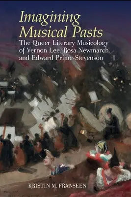Imaginarea trecutului muzical - Muzicologia literară queer a lui Vernon Lee, Rosa Newmarch și Edward Prime-Stevenson - Imagining Musical Pasts - The Queer Literary Musicology of Vernon Lee, Rosa Newmarch, and Edward Prime-Stevenson