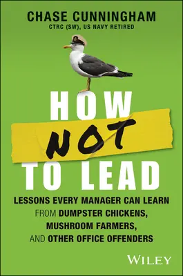 Cum să nu conduci: Lessons Every Manager Can Learn from Dumpster Chickens, Mushroom Farmers, and Other Office Offenders - How Not to Lead: Lessons Every Manager Can Learn from Dumpster Chickens, Mushroom Farmers, and Other Office Offenders